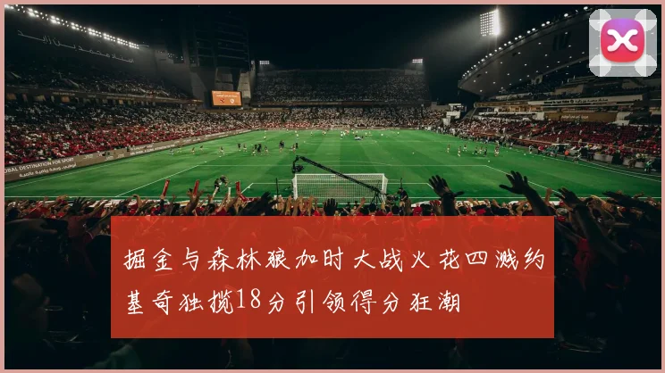 掘金与森林狼加时大战火花四溅约基奇独揽18分引领得分狂潮