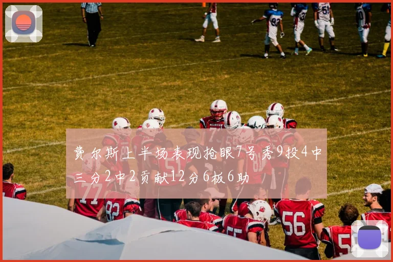 费尔斯上半场表现抢眼7号秀9投4中三分2中2贡献12分6板6助