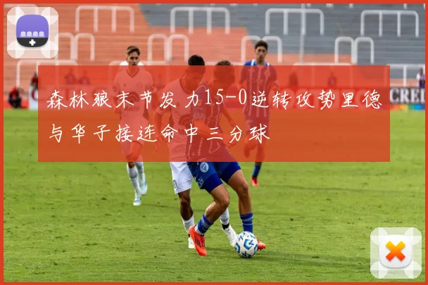 森林狼末节发力15-0逆转攻势里德与华子接连命中三分球
