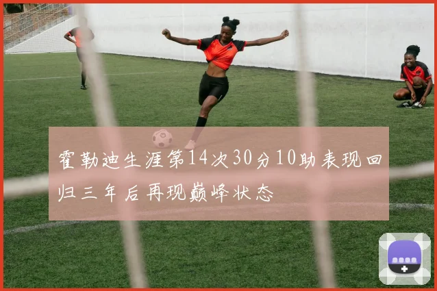 霍勒迪生涯第14次30分10助表现回归三年后再现巅峰状态