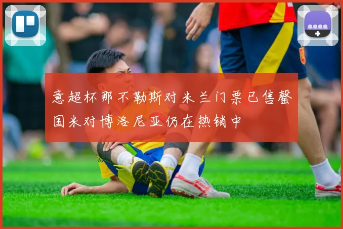 意超杯那不勒斯对米兰门票已售罄国米对博洛尼亚仍在热销中