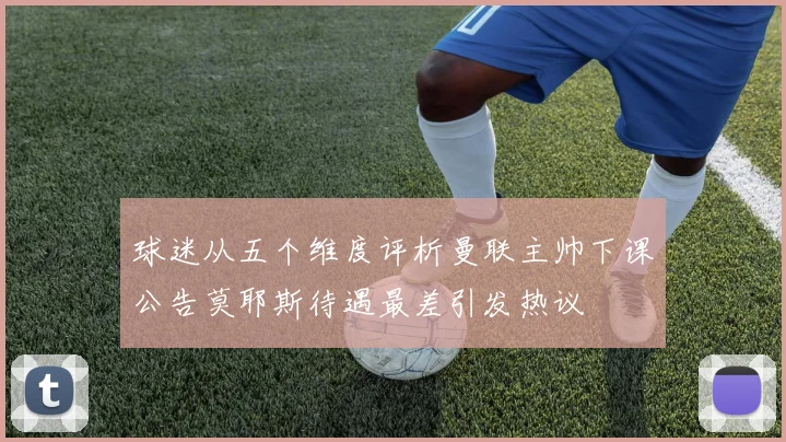 球迷从五个维度评析曼联主帅下课公告莫耶斯待遇最差引发热议