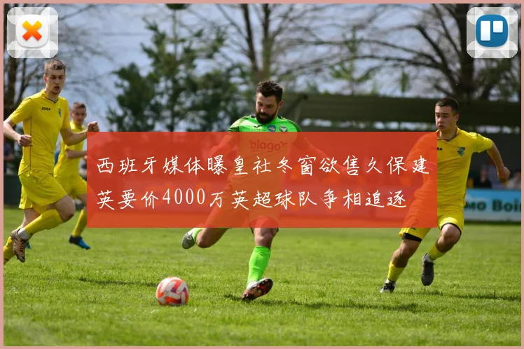 西班牙媒体曝皇社冬窗欲售久保建英要价4000万英超球队争相追逐