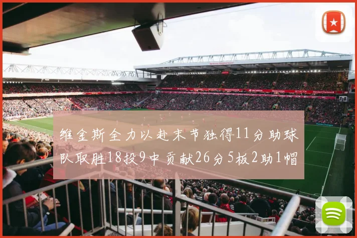 维金斯全力以赴末节独得11分助球队取胜18投9中贡献26分5板2助1帽