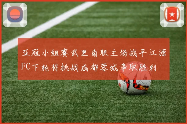 亚冠小组赛武里南联主场战平江源FC下轮将挑战成都蓉城争取胜利