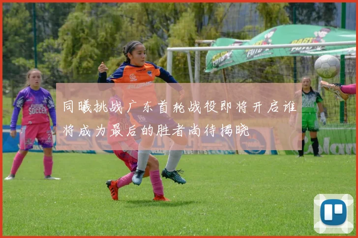 同曦挑战广东首轮战役即将开启谁将成为最后的胜者尚待揭晓