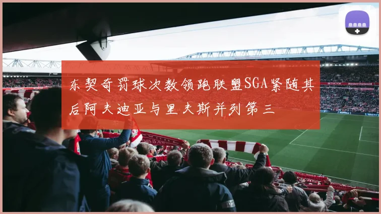 东契奇罚球次数领跑联盟SGA紧随其后阿夫迪亚与里夫斯并列第三