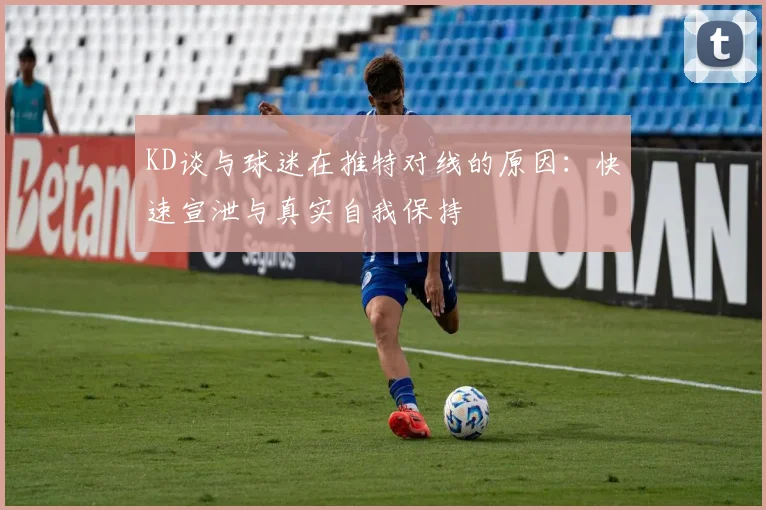 KD谈与球迷在推特对线的原因：快速宣泄与真实自我保持